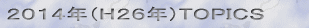 2014年(H26年)トピックス
